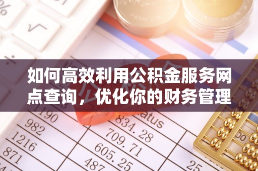 金台如何高效利用公积金服务网点查询，优化你的财务管理