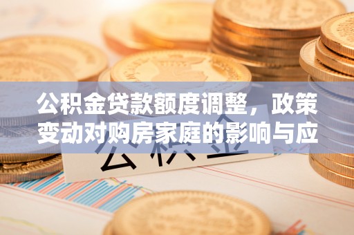 金台公积金贷款额度调整，政策变动对购房家庭的影响与应对策略