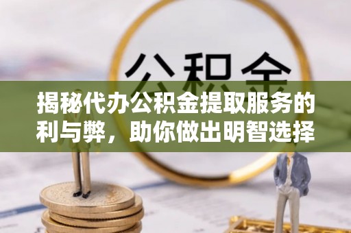 金台揭秘代办公积金提取服务的利与弊，助你做出明智选择