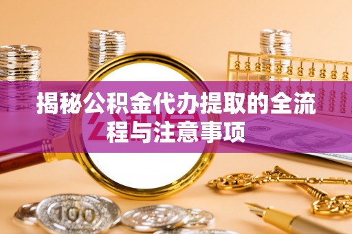金台揭秘公积金代办提取的全流程与注意事项