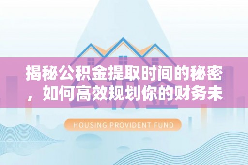 金台揭秘公积金提取时间的秘密，如何高效规划你的财务未来