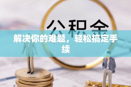 金台解决你的难题，轻松搞定手续