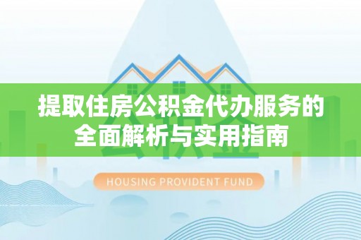 金台提取住房公积金代办服务的全面解析与实用指南