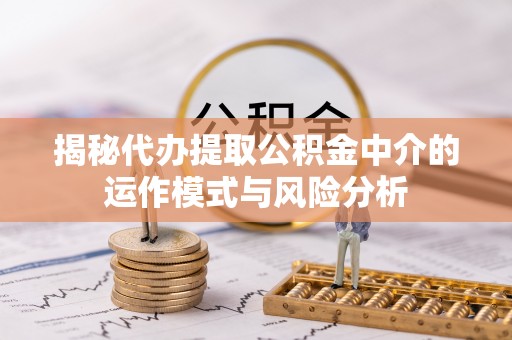 金台揭秘代办提取公积金中介的运作模式与风险分析