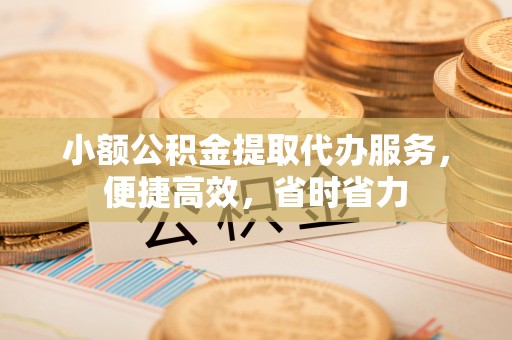 金台小额公积金提取代办服务，便捷高效，省时省力