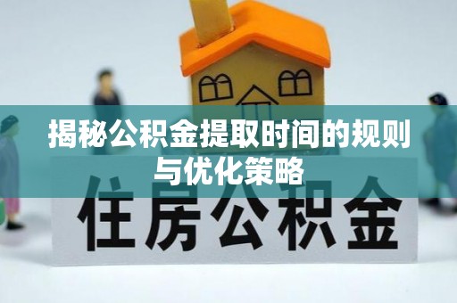 金台揭秘公积金提取时间的规则与优化策略