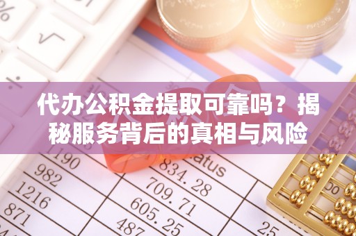 金台代办公积金提取可靠吗？揭秘服务背后的真相与风险