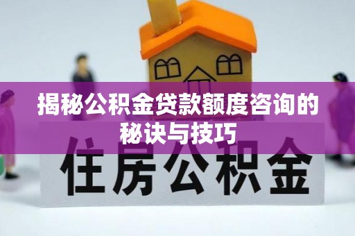 金台揭秘公积金贷款额度咨询的秘诀与技巧