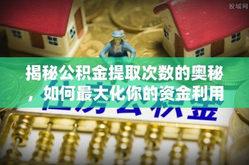 金台揭秘公积金提取次数的奥秘，如何最大化你的资金利用？