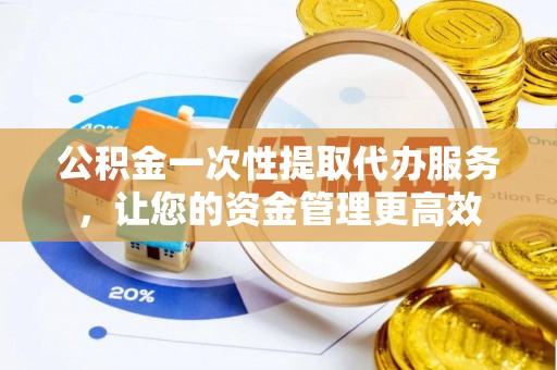 金台公积金一次性提取代办服务，让您的资金管理更高效