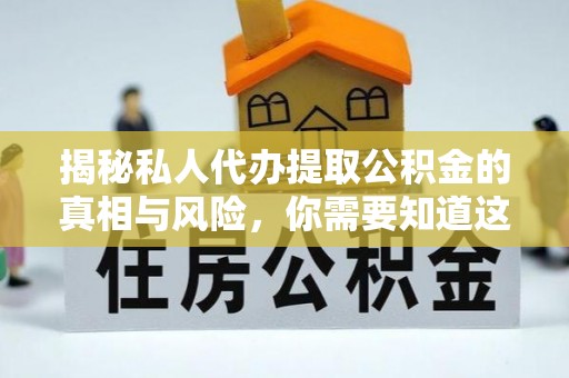 金台揭秘私人代办提取公积金的真相与风险，你需要知道这些！