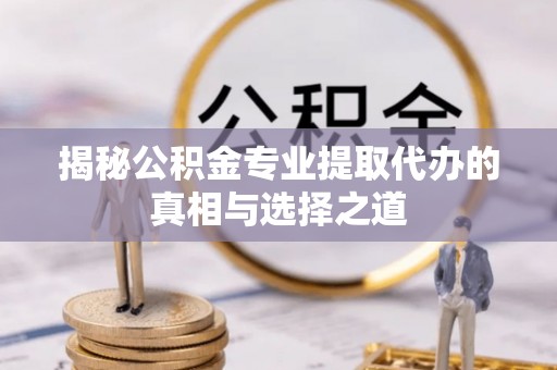 金台揭秘公积金专业提取代办的真相与选择之道