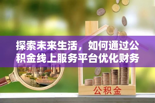 金台探索未来生活，如何通过公积金线上服务平台优化财务管理