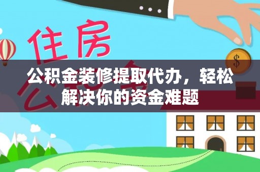金台公积金装修提取代办，轻松解决你的资金难题