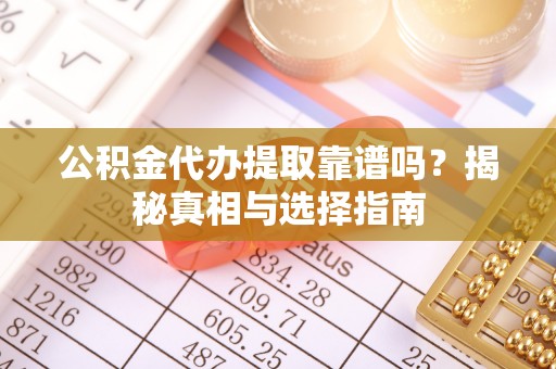 金台公积金代办提取靠谱吗？揭秘真相与选择指南