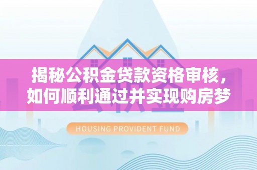 金台揭秘公积金贷款资格审核，如何顺利通过并实现购房梦想
