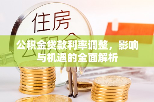 金台公积金贷款利率调整，影响与机遇的全面解析