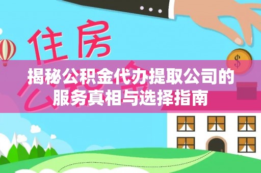 金台揭秘公积金代办提取公司的服务真相与选择指南