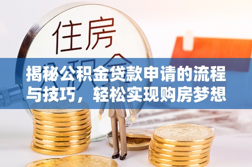 金台揭秘公积金贷款申请的流程与技巧，轻松实现购房梦想