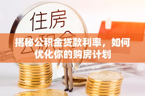 金台揭秘公积金贷款利率，如何优化你的购房计划