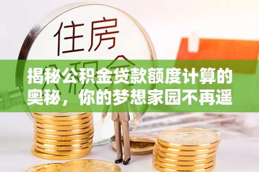金台揭秘公积金贷款额度计算的奥秘，你的梦想家园不再遥不可及