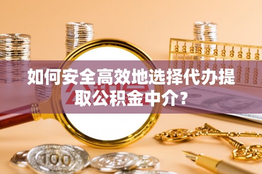 金台如何安全高效地选择代办提取公积金中介？