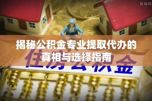 金台揭秘公积金专业提取代办的真相与选择指南