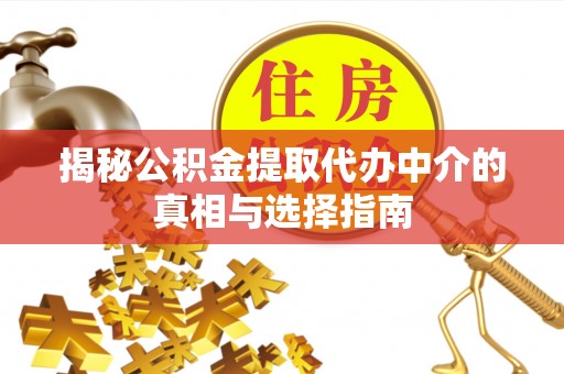 金台揭秘公积金提取代办中介的真相与选择指南