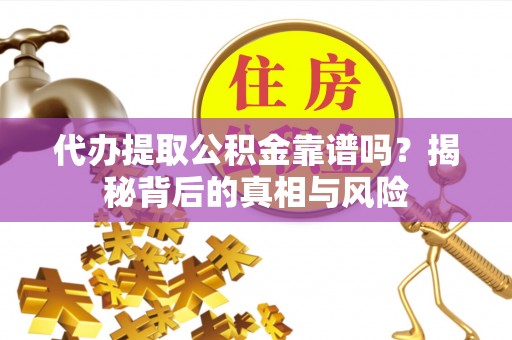 金台代办提取公积金靠谱吗？揭秘背后的真相与风险