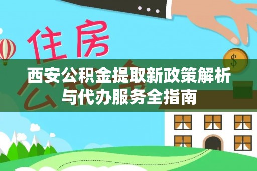 金台西安公积金提取新政策解析与代办服务全指南