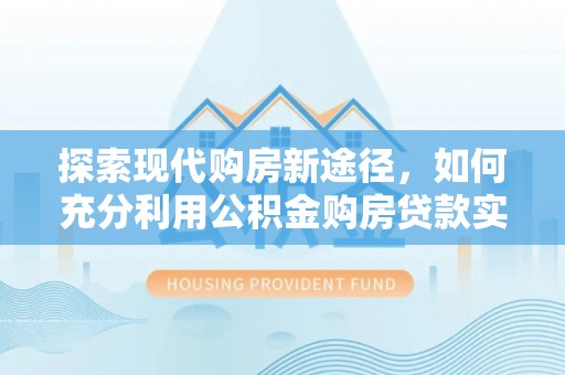 金台探索现代购房新途径，如何充分利用公积金购房贷款实现置业梦想