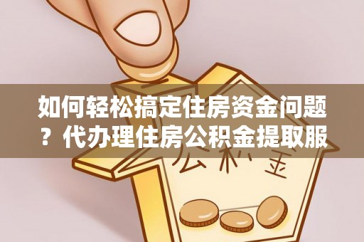 金台如何轻松搞定住房资金问题？代办理住房公积金提取服务全解析