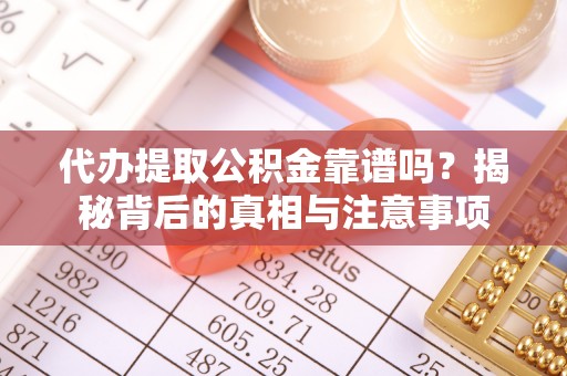 金台代办提取公积金靠谱吗？揭秘背后的真相与注意事项