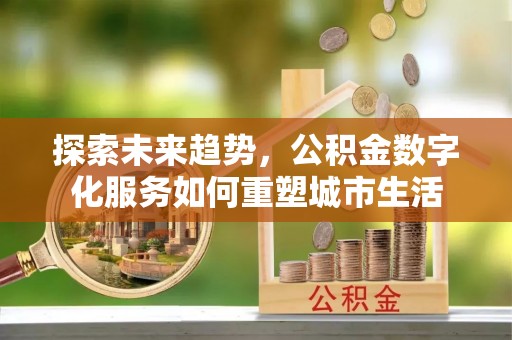 金台探索未来趋势，公积金数字化服务如何重塑城市生活