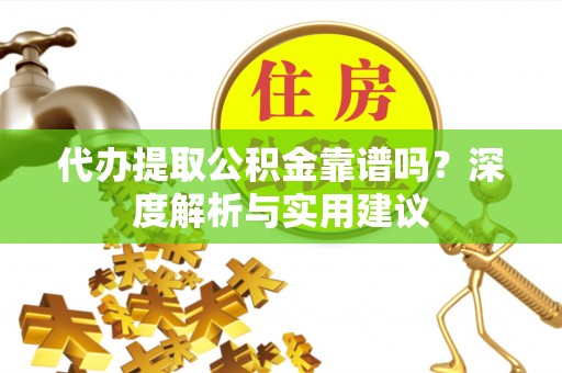 金台代办提取公积金靠谱吗？深度解析与实用建议