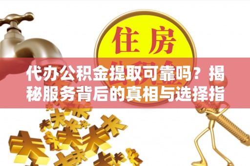金台代办公积金提取可靠吗？揭秘服务背后的真相与选择指南
