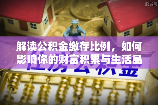 金台解读公积金缴存比例，如何影响你的财富积累与生活品质