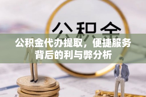 金台公积金代办提取，便捷服务背后的利与弊分析