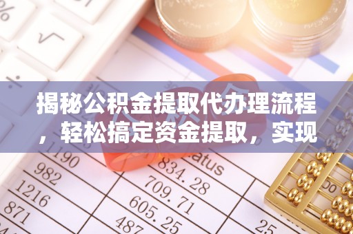 金台揭秘公积金提取代办理流程，轻松搞定资金提取，实现财务自由