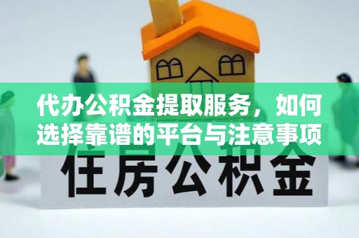 金台代办公积金提取服务，如何选择靠谱的平台与注意事项