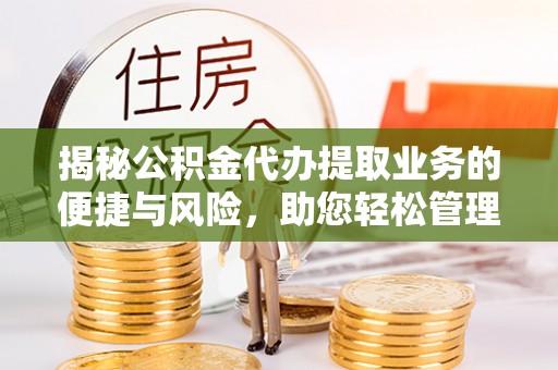 金台揭秘公积金代办提取业务的便捷与风险，助您轻松管理个人财务