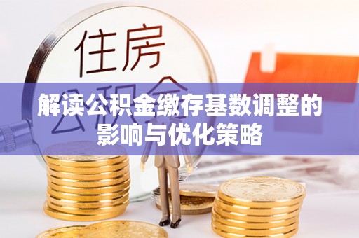金台解读公积金缴存基数调整的影响与优化策略