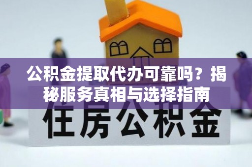 金台公积金提取代办可靠吗？揭秘服务真相与选择指南