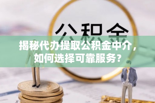 金台揭秘代办提取公积金中介，如何选择可靠服务？