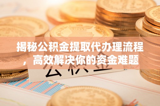 金台揭秘公积金提取代办理流程，高效解决你的资金难题
