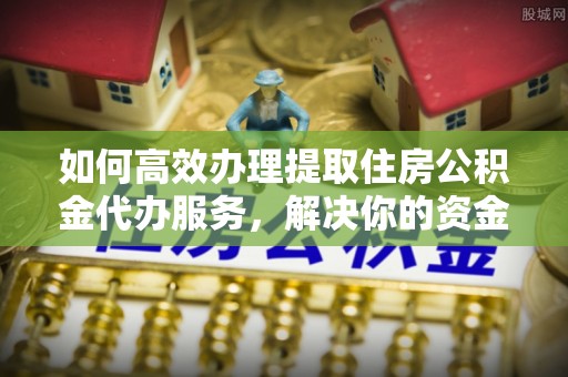 金台如何高效办理提取住房公积金代办服务，解决你的资金需求