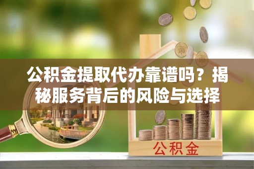 金台公积金提取代办靠谱吗？揭秘服务背后的风险与选择