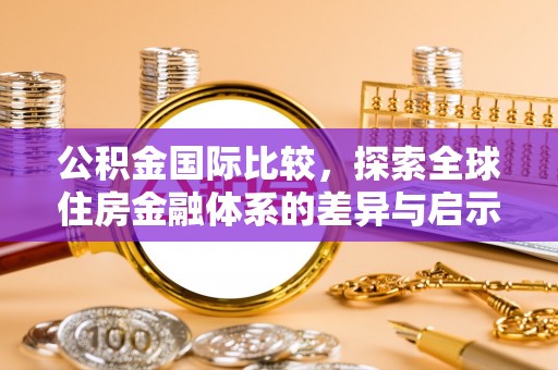 金台公积金国际比较，探索全球住房金融体系的差异与启示