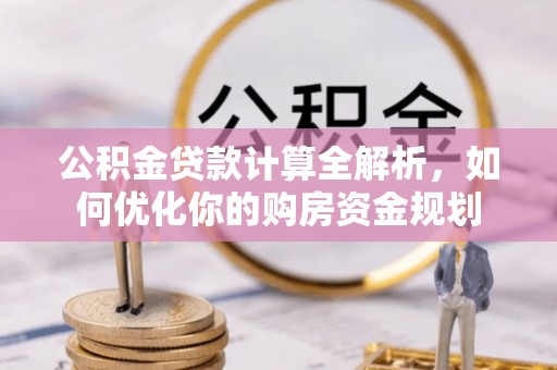 金台公积金贷款计算全解析，如何优化你的购房资金规划