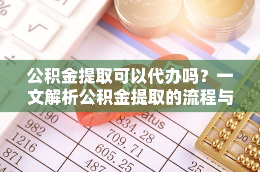 金台公积金提取可以代办吗？一文解析公积金提取的流程与注意事项